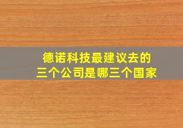 德诺科技最建议去的三个公司是哪三个国家