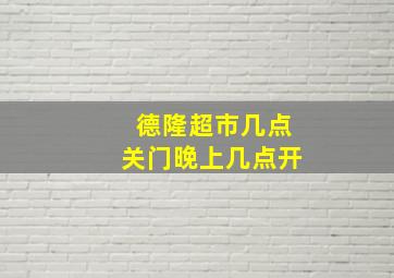 德隆超市几点关门晚上几点开