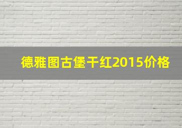 德雅图古堡干红2015价格