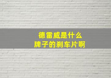 德雷威是什么牌子的刹车片啊