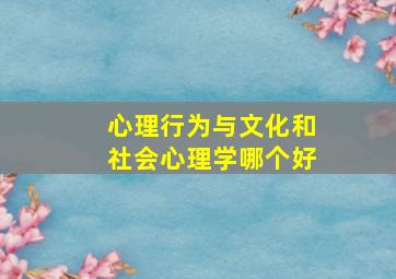 心理行为与文化和社会心理学哪个好