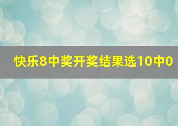 快乐8中奖开奖结果选10中0