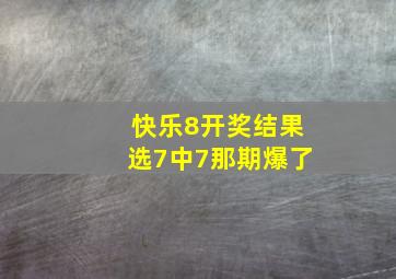 快乐8开奖结果选7中7那期爆了