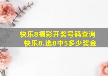 快乐8福彩开奖号码查询快乐8.选8中5多少奖金