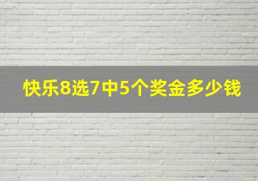 快乐8选7中5个奖金多少钱