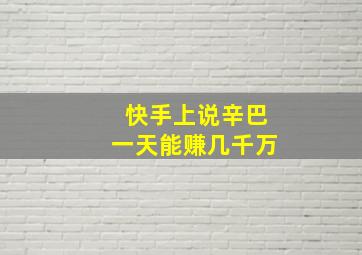 快手上说辛巴一天能赚几千万