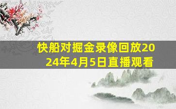 快船对掘金录像回放2024年4月5日直播观看