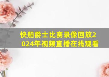 快船爵士比赛录像回放2024年视频直播在线观看