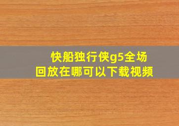 快船独行侠g5全场回放在哪可以下载视频