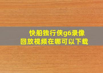 快船独行侠g6录像回放视频在哪可以下载