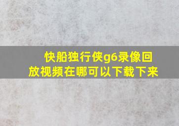 快船独行侠g6录像回放视频在哪可以下载下来