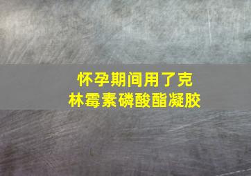 怀孕期间用了克林霉素磷酸酯凝胶