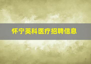 怀宁英科医疗招聘信息