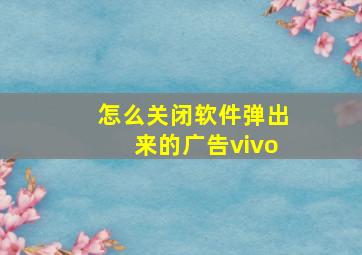 怎么关闭软件弹出来的广告vivo