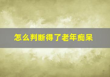 怎么判断得了老年痴呆