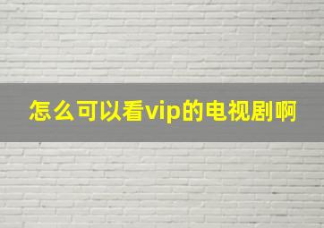 怎么可以看vip的电视剧啊