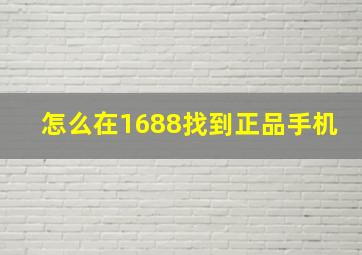 怎么在1688找到正品手机