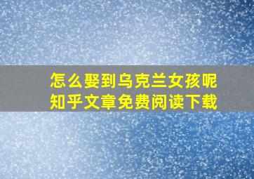 怎么娶到乌克兰女孩呢知乎文章免费阅读下载