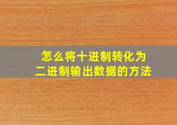 怎么将十进制转化为二进制输出数据的方法