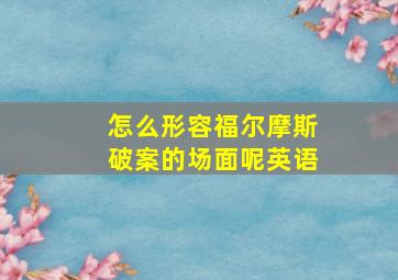 怎么形容福尔摩斯破案的场面呢英语