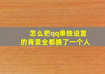 怎么把qq单独设置的背景全都换了一个人