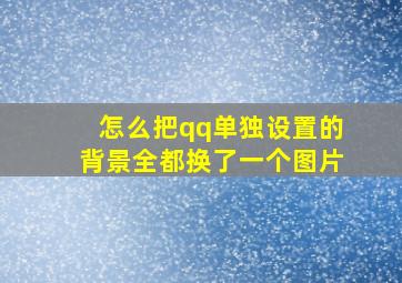 怎么把qq单独设置的背景全都换了一个图片