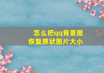 怎么把qq背景图恢复原状图片大小