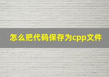 怎么把代码保存为cpp文件