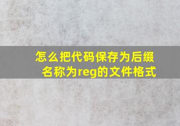 怎么把代码保存为后缀名称为reg的文件格式