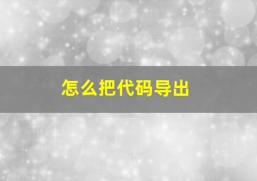 怎么把代码导出