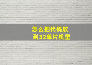 怎么把代码放到32单片机里