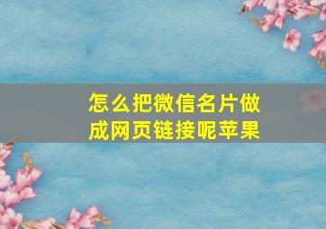 怎么把微信名片做成网页链接呢苹果