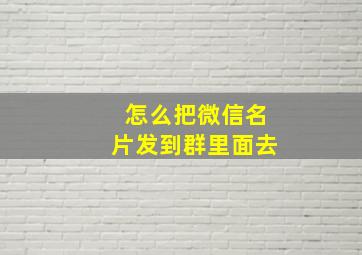 怎么把微信名片发到群里面去