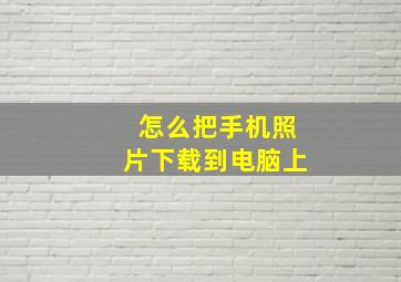 怎么把手机照片下载到电脑上