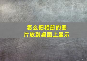 怎么把相册的图片放到桌面上显示