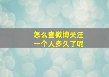 怎么查微博关注一个人多久了呢