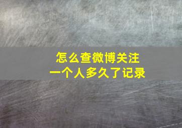 怎么查微博关注一个人多久了记录