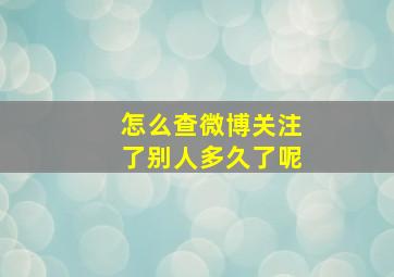 怎么查微博关注了别人多久了呢