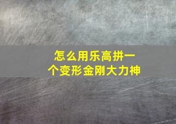 怎么用乐高拼一个变形金刚大力神