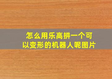 怎么用乐高拼一个可以变形的机器人呢图片