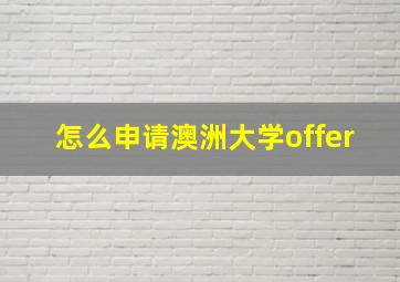 怎么申请澳洲大学offer