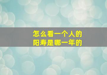 怎么看一个人的阳寿是哪一年的