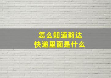 怎么知道韵达快递里面是什么