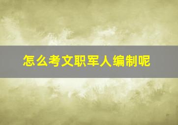 怎么考文职军人编制呢