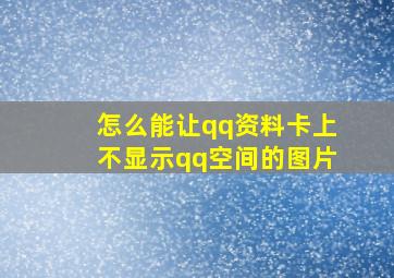 怎么能让qq资料卡上不显示qq空间的图片