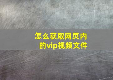 怎么获取网页内的vip视频文件