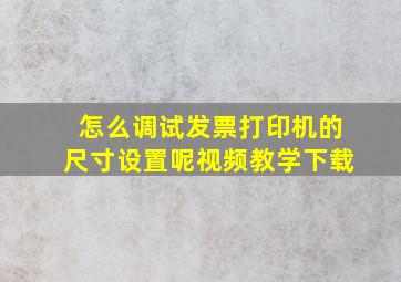 怎么调试发票打印机的尺寸设置呢视频教学下载