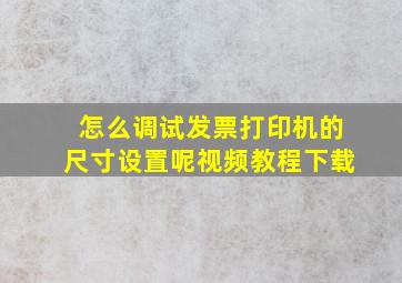 怎么调试发票打印机的尺寸设置呢视频教程下载