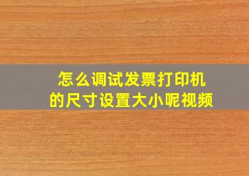 怎么调试发票打印机的尺寸设置大小呢视频