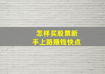 怎样买股票新手上路赚钱快点